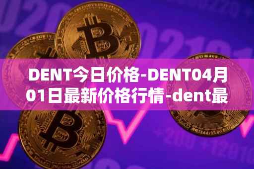 DENT今日价格-DENT04月01日最新价格行情-dent最新走势消息