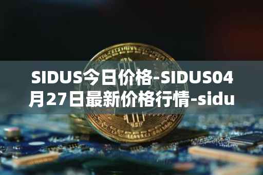 SIDUS今日价格-SIDUS04月27日最新价格行情-sidus-sidustoken最新走势消息