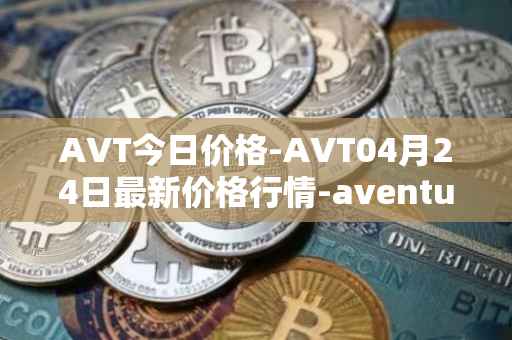 AVT今日价格-AVT04月24日最新价格行情-aventus最新走势消息
