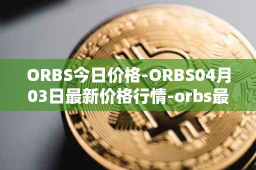 ORBS今日价格-ORBS04月03日最新价格行情-orbs最新走势消息
