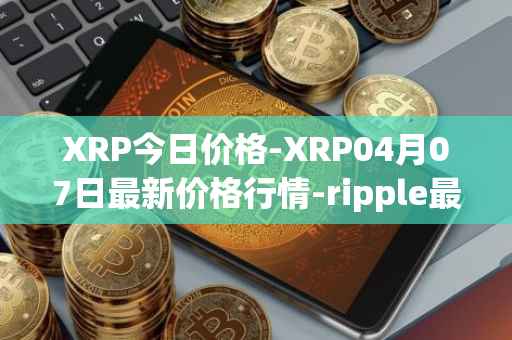 XRP今日价格-XRP04月07日最新价格行情-ripple最新走势消息