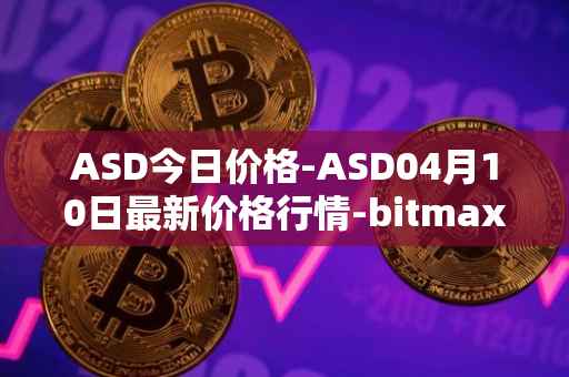 ASD今日价格-ASD04月10日最新价格行情-bitmax-token最新走势消息