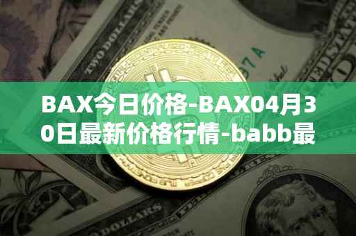 BAX今日价格-BAX04月30日最新价格行情-babb最新走势消息
