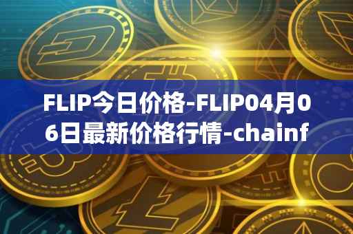 FLIP今日价格-FLIP04月06日最新价格行情-chainflip最新走势消息