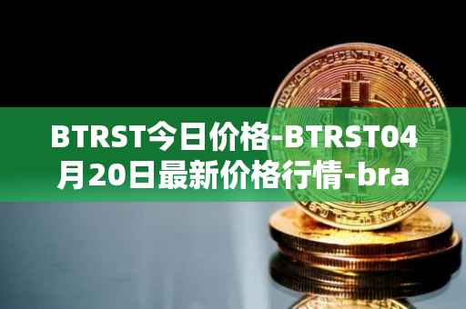 BTRST今日价格-BTRST04月20日最新价格行情-braintrust最新走势消息