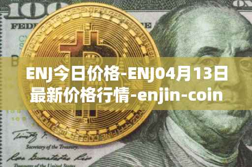 ENJ今日价格-ENJ04月13日最新价格行情-enjin-coin最新走势消息