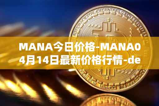 MANA今日价格-MANA04月14日最新价格行情-decentraland最新走势消息