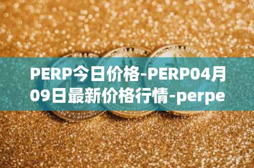 PERP今日价格-PERP04月09日最新价格行情-perpetual-protocol最新走势消息