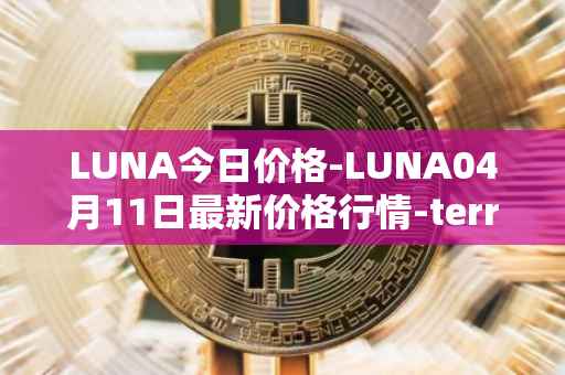 LUNA今日价格-LUNA04月11日最新价格行情-terra-luna-v2最新走势消息
