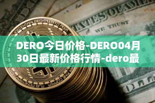 DERO今日价格-DERO04月30日最新价格行情-dero最新走势消息