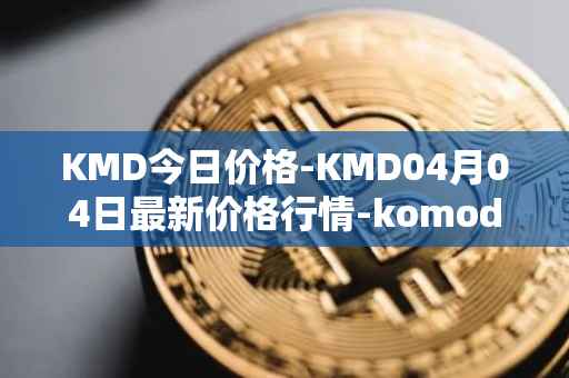 KMD今日价格-KMD04月04日最新价格行情-komodo最新走势消息