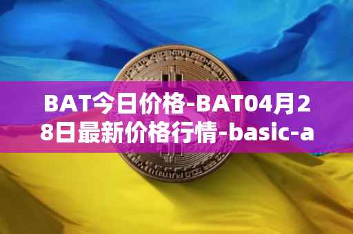 BAT今日价格-BAT04月28日最新价格行情-basic-attention-token最新走势消息