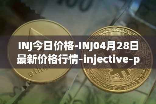INJ今日价格-INJ04月28日最新价格行情-injective-protocol最新走势消息
