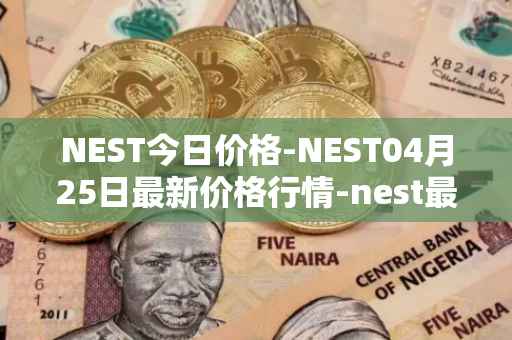 NEST今日价格-NEST04月25日最新价格行情-nest最新走势消息