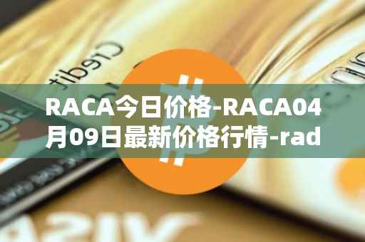 RACA今日价格-RACA04月09日最新价格行情-radio-caca最新走势消息