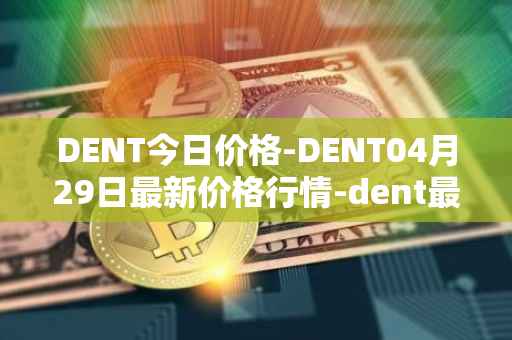 DENT今日价格-DENT04月29日最新价格行情-dent最新走势消息