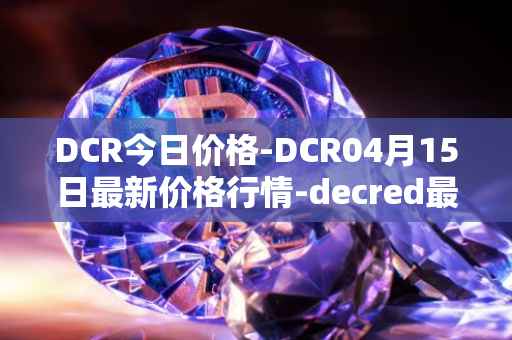 DCR今日价格-DCR04月15日最新价格行情-decred最新走势消息