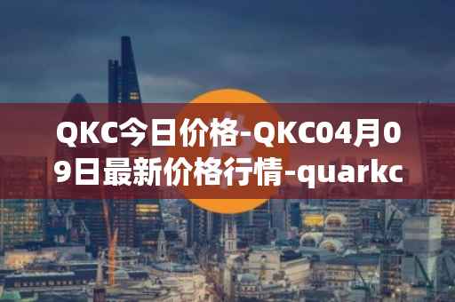QKC今日价格-QKC04月09日最新价格行情-quarkchain最新走势消息