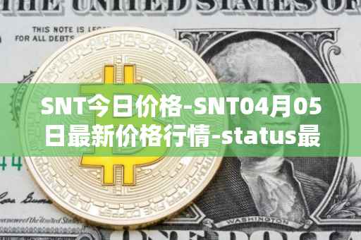 SNT今日价格-SNT04月05日最新价格行情-status最新走势消息