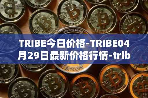 TRIBE今日价格-TRIBE04月29日最新价格行情-tribe-2最新走势消息