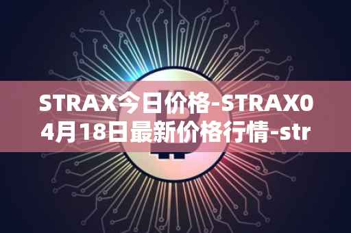 STRAX今日价格-STRAX04月18日最新价格行情-stratis最新走势消息