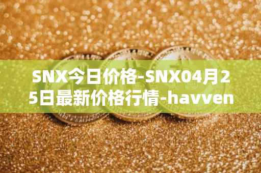 SNX今日价格-SNX04月25日最新价格行情-havven最新走势消息