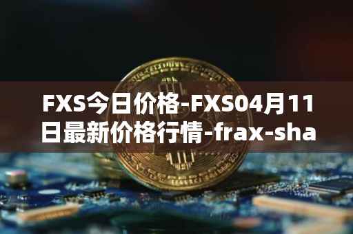 FXS今日价格-FXS04月11日最新价格行情-frax-share最新走势消息
