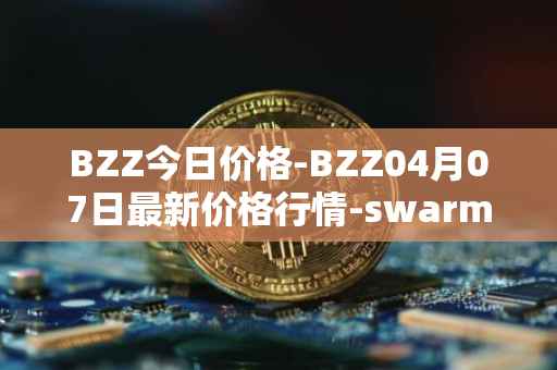BZZ今日价格-BZZ04月07日最新价格行情-swarm最新走势消息