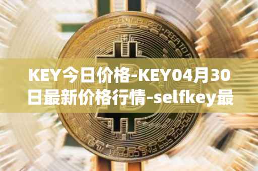 KEY今日价格-KEY04月30日最新价格行情-selfkey最新走势消息