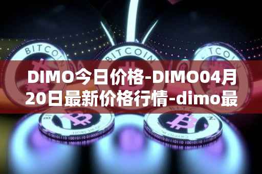 DIMO今日价格-DIMO04月20日最新价格行情-dimo最新走势消息