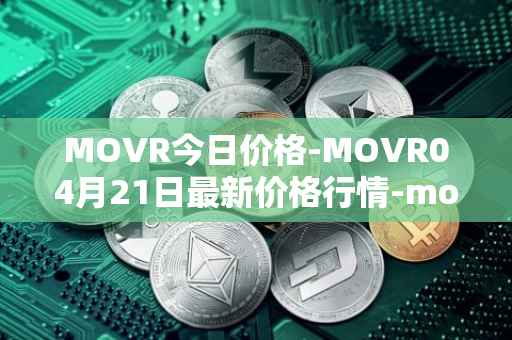 MOVR今日价格-MOVR04月21日最新价格行情-moonriver最新走势消息
