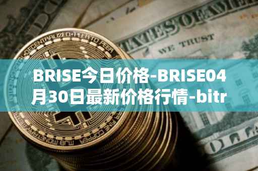 BRISE今日价格-BRISE04月30日最新价格行情-bitrise-token最新走势消息