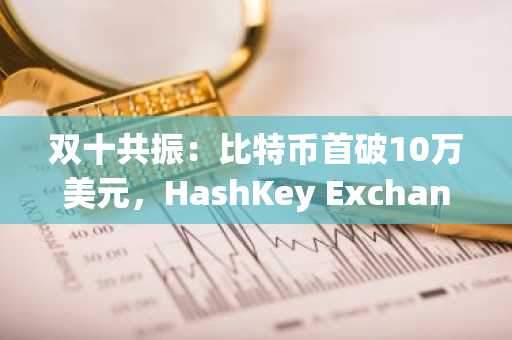 双十共振：比特币首破10万美元，HashKey Exchange资沉超10亿美金