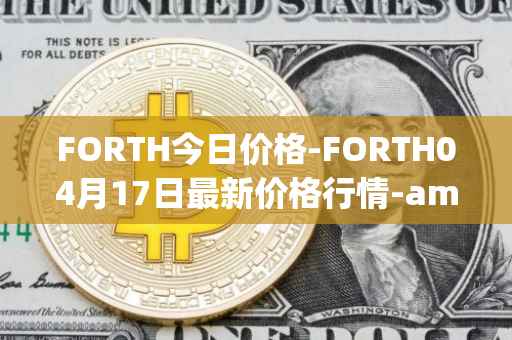 FORTH今日价格-FORTH04月17日最新价格行情-ampleforth-governance-token最新走势消息