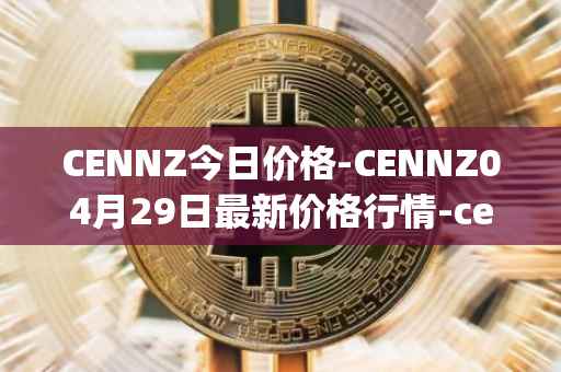 CENNZ今日价格-CENNZ04月29日最新价格行情-centrality最新走势消息