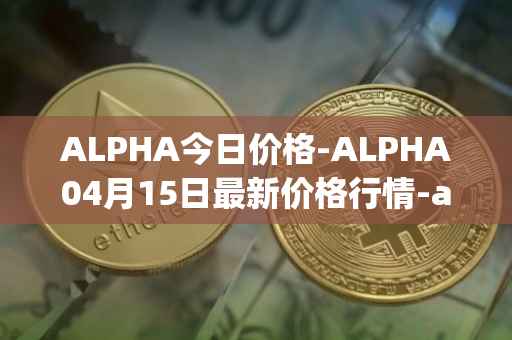 ALPHA今日价格-ALPHA04月15日最新价格行情-alpha-finance最新走势消息