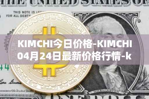 KIMCHI今日价格-KIMCHI04月24日最新价格行情-kimchi-finance最新走势消息