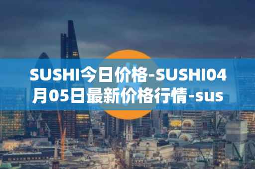SUSHI今日价格-SUSHI04月05日最新价格行情-sushi最新走势消息