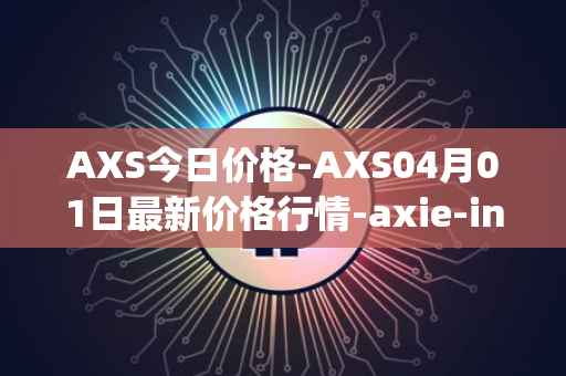 AXS今日价格-AXS04月01日最新价格行情-axie-infinity最新走势消息