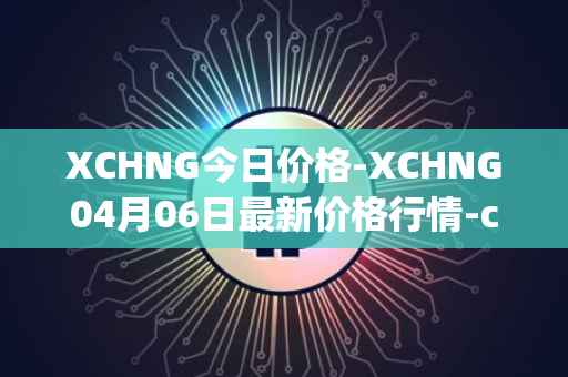 XCHNG今日价格-XCHNG04月06日最新价格行情-chainge最新走势消息