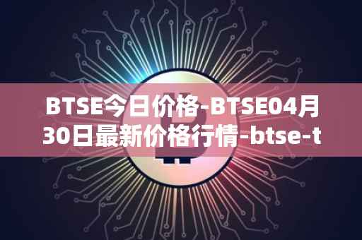 BTSE今日价格-BTSE04月30日最新价格行情-btse-token最新走势消息