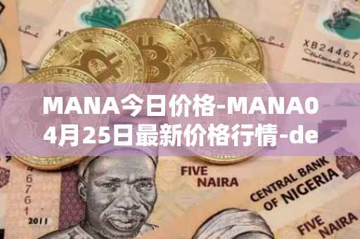 MANA今日价格-MANA04月25日最新价格行情-decentraland最新走势消息