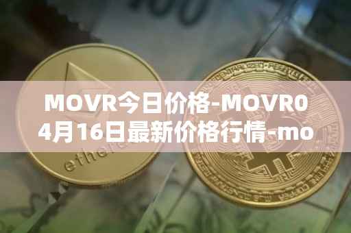 MOVR今日价格-MOVR04月16日最新价格行情-moonriver最新走势消息