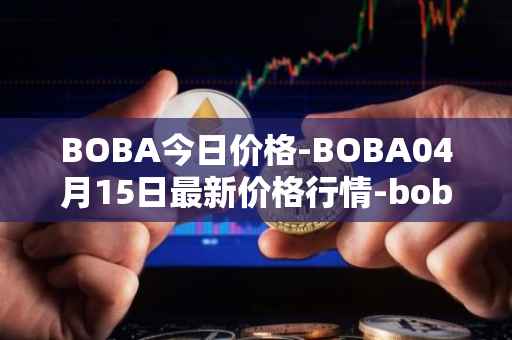 BOBA今日价格-BOBA04月15日最新价格行情-boba-network最新走势消息