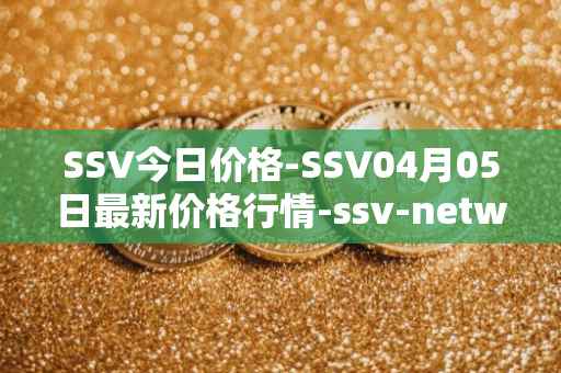 SSV今日价格-SSV04月05日最新价格行情-ssv-network最新走势消息