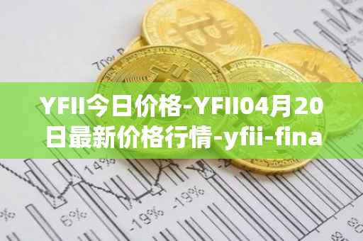 YFII今日价格-YFII04月20日最新价格行情-yfii-finance最新走势消息
