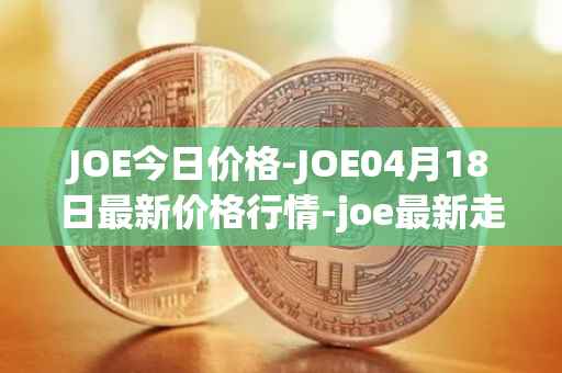 JOE今日价格-JOE04月18日最新价格行情-joe最新走势消息