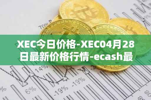 XEC今日价格-XEC04月28日最新价格行情-ecash最新走势消息