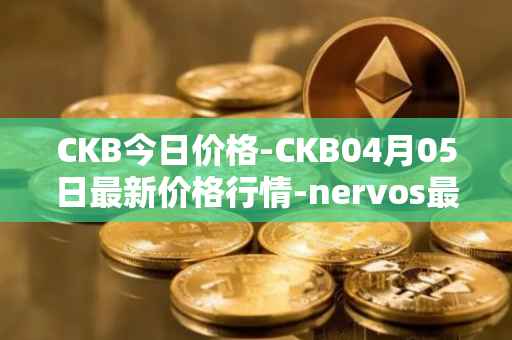 CKB今日价格-CKB04月05日最新价格行情-nervos最新走势消息