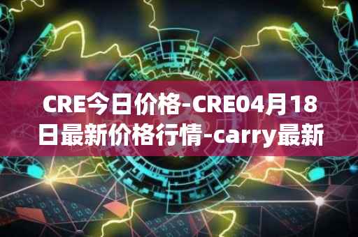 CRE今日价格-CRE04月18日最新价格行情-carry最新走势消息